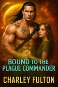 Bound to the Plague Commander: An Enemies to Lovers Fated Mate Romance by Charley Fulton