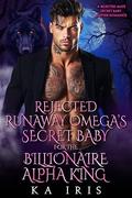 Rejected Runaway Omega’s Secret Baby for the Billionaire Alpha King: A Rejected Mate Secret Baby Shifter Romance (Possessive Small Town Alpha Kings #3) by KA Iris