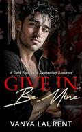 Give In, Be Mine: A Dark Forbidden Stepbrother Romance by Vanya Laurent