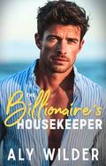 The Billionaire's Housekeeper: A Forbidden, Grumpy Boss Romance by Aly Wilder