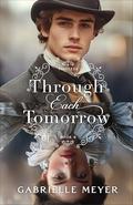Through Each Tomorrow : An Inspirational Elizabethan and Victorian-Era Time-Travel Romance (Timeless #6) by Gabrielle Meyer