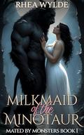 Milkmaid of the Minotaur (Mated By Monsters #1) by Rhea Wylde