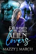 Delivered to My Alpha Alien Lovers (Mail-Order Matings #20) by Mazzy J. March