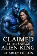 Claimed by the Savage Alien King: A Steamy Dark Sci-Fi Fated Mates Romance (The Alien Protector #10) by Charley Fulton