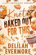 Knot Baked Out For This (Bakedverse #1) by Delilah Evermore