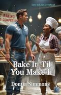Bake It 'Til You Make It : A Romantic Comedy (Love in Lake Arrowhead #1) by Dontia Simmons