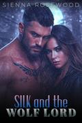 Silk and the Wolf Lord: A Dark Romantasy Paranormal Romance by Sienna Rosewood