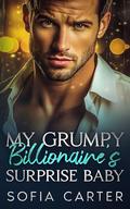 My Grumpy Billionaire’s Surprise Baby: An Enemies To Lovers Fake Relationship Romance by Sofia Carter