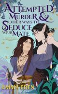 Attempted Murder and Other Ways to Seduce Your Mate: A Fated Mates Fantasy RomCom (The Cake Chaos Chronicles #2) by Emma Eden
