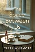 The Space Between Us: A Friends To Lovers Story by Clara Whitmore