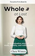 Whole at Last: Forced to Fit In : A Feminization Story of Truth, Identity, and Redemption by Clara Winter