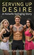 Serving Up Desire: A Hotwife Swinging Story (Skylar's Swinger Stories #5) by Skylar Reyes
