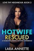 Hotwife Rescued: A Husband's Friend Hotwife Experience (Love Thy Neighbour #2) by Lara Annette