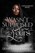 Wasn't Supposed To Be Yours: A Free Me From You Spin Off by Diamond D. Johnson