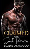 Claimed By My Dark Protector: A Dark Forced-Proximity Romance by Elodie Ashwood