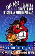 Oh No, I Carved A Pumpkin And Kissed An Alien Diplomat (At The Alien Hotel #4) by Kate Sinner
