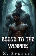 Bound to the Vampire: A Gay Monster Romance MM Erotic Paranormal Fantasy by X. Everett
