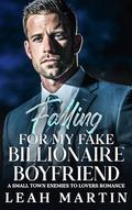 Falling For My Fake Billionaire Boyfriend: A Small Town Enemies To Lovers Romance by Leah Martin
