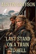 Last Stand on a Train to Hell: A Historical Western Adventure Novel by Austin Grayson