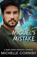 Miguel's Mistake: A Ceiba Cartel Romantic Suspense by Michelle Cornish