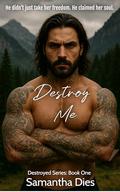 Destroy Me (Destroyed #1) by Samantha Dies
