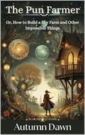 The Pun Farmer: Or, How to Build a Sky Farm and Other Impossible Things by Autumn Dawn