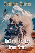 Bullets on the Iron Trail: A Historical Western Adventure Novel by Johnnie Burns