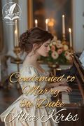 Condemned to Marry the Duke: A Historical Regency Romance Novel by Alice Kirks