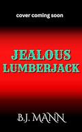 JEALOUS LUMBERJACK (Jealous & Possessive #5) by BJ Mann