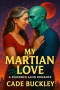 My Martian Love : A Seasoned Alien Romance by Cade Buckley