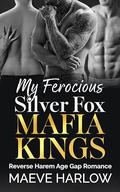My Ferocious Silver Fox Mafia Kings: A Spicy Age Gap Reverse Harem Romance by Maeve Harlow