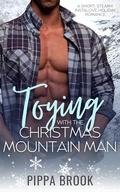 Toying with the Christmas Mountain Man: A Short, Steamy, Instalove Holiday Romance (Mistletoe Ridge #2) by Pippa Brook