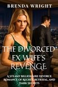 The Divorced Ex-Wife’s Revenge: A Steamy Billionaire Divorce Romance of Regret, Betrayal, and Dark Secrets by Brenda Wright