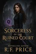 Sorceress of the Ruined Court: A Dark Fantasy Academy Reverse Harem: Book 1 of a 7-Book Dark Fantasy Academy Reverse Harem Series by R.F. Price