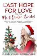 The Last Hope for Love for the Mail Order Bride!: Santa, if you can hear me, I could really use a Christmas miracle right now! by Christy Webb