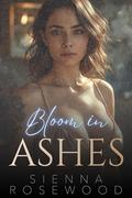 Bloom in Ashes: A Contemporary Romantasy Novel by Sienna Rosewood
