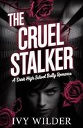 The Cruel Stalker: A Dark High School Bully Romance by Ivy Wilder