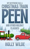 My Boyfriend Has A Christmas Train Peen : And Other Holiday Classics by Holly Wilde