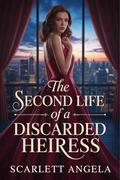 The Second Life of a Discarded Heiress: A Billionaire's Vow to His Reclaimed Daughter (Second Life of Discarded #6) by Scarlett Angela