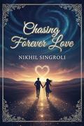 Chasing Forever Love: A Sweet Small-Town Romance Where Second Chances Spark New Beginnings and True Hearts Find Home by Nikhil Singroli