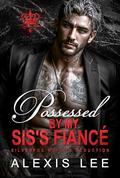 Possessed by My Sis's Fiancé: An Arranged Marriage Enemies to Lovers Forced Proximity Grovel Mafia Romance by Alexis Lee