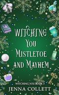 Witching You Mistletoe and Mayhem by Jenna Collett