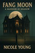 Fang Moon: A Mansion in Shadows by Nicole Young