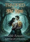 Trapped With The Fae King: A Dark Fae Fantasy Romance by Sable Rowan