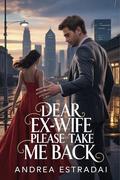 Dear Ex-Wife Please Take Me Back: A Heartbreaking Marriage Contract and a Billionaire’s Regret (Billionaire Hearts & Secrets #2) by Andrea Estradai