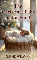 The Christmas Baby on the Porch by Sadie Weaver