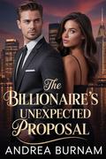 The Billionaire’s Unexpected Proposal: A Secret Baby, Second-Chance Billionaire Romance (Secrets & Billionaires #1) by Andrea Burnam