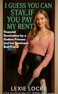 I Guess You Can Stay....If You Pay My Rent? Financial Domination by a Findom Princess & her Dominant Best Friend: A Femdom Financial Domination Story of ... A Financial Domination Romance Series) by Lexie Locke
