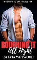Roughing It All Night: Straight to Gay Friends MM by Sylvia Wetwood