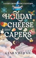 Holiday Cheese and Capers: A Cozy Fantasy Holiday Adventure with Found Family, Magic, Romance & Charcuterie by Ciara Blume